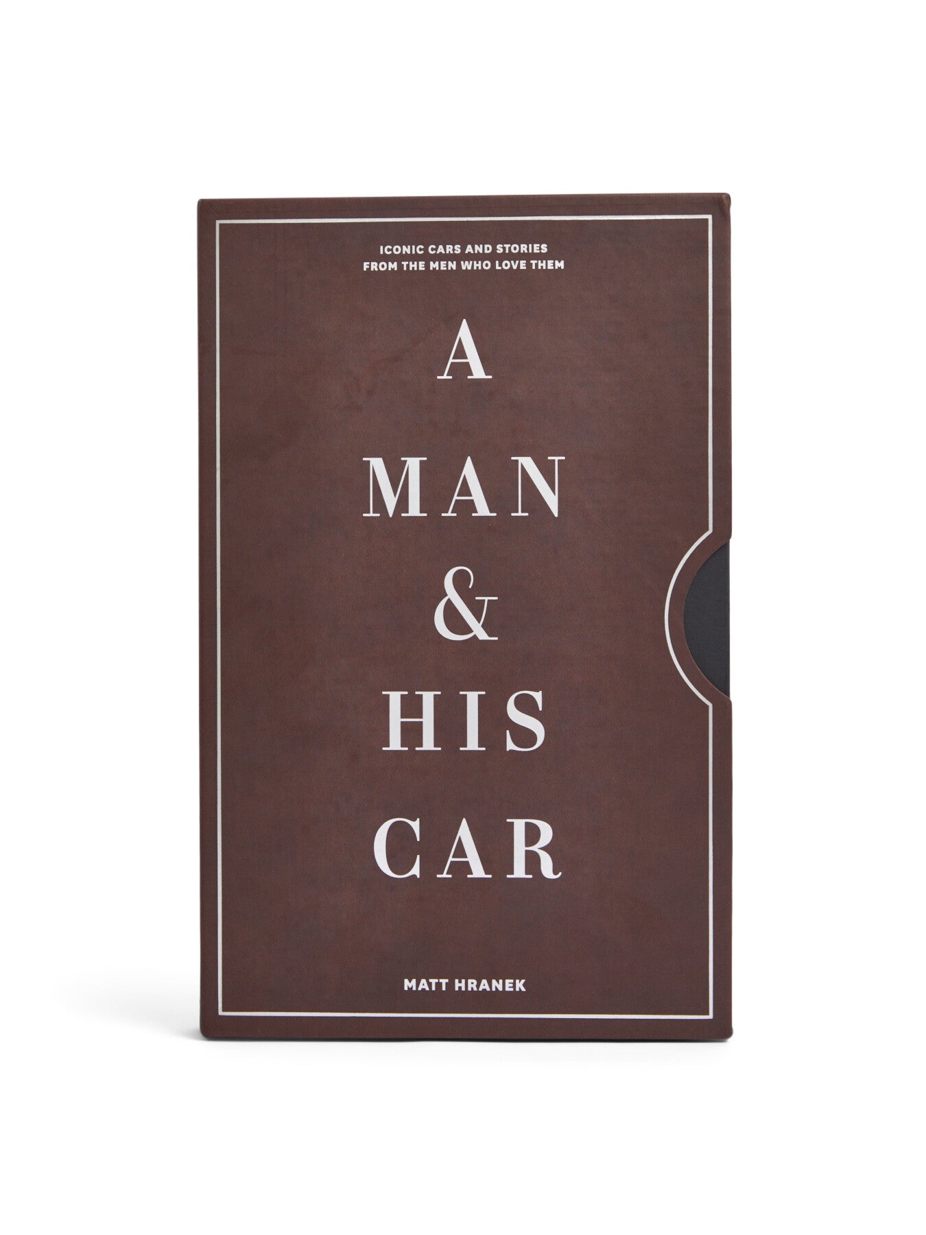 A Man His Car Iconic Cars and Stories from the Men Who Love Them